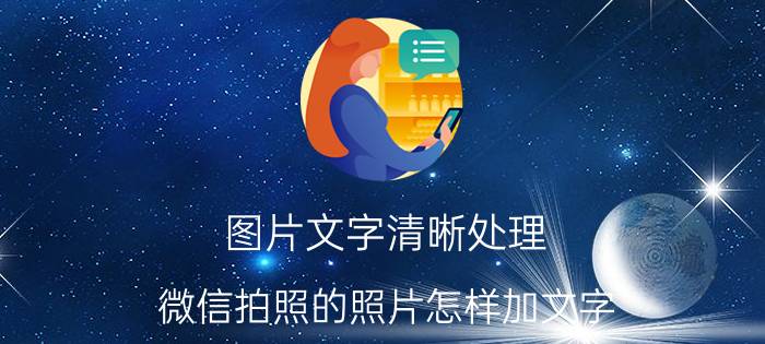 图片文字清晰处理 微信拍照的照片怎样加文字？